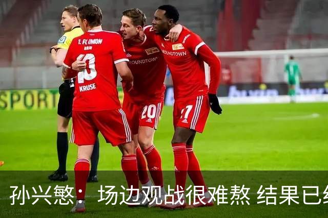 孙兴慜：场边观战很难熬 结果已经不由我们掌控