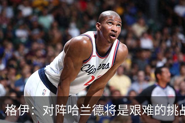 格伊：对阵哈兰德将是艰难的挑战，但我们会竭尽全力争取胜利