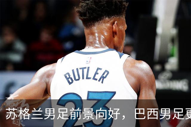 苏格兰男足前景向好，巴西男足更注重比赛控场！