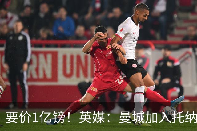 要价1亿镑！英媒：曼城加入托纳利争夺 能满足27.5万周薪+10%佣金
