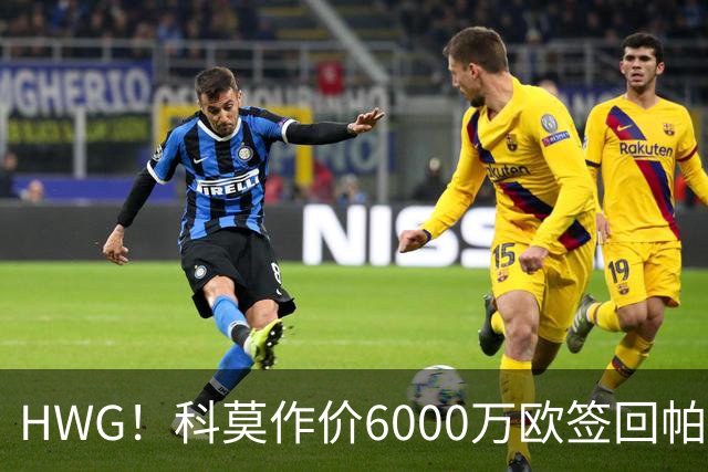 HWG！科莫作价6000万欧签回帕斯 皇马仍保留回购条款